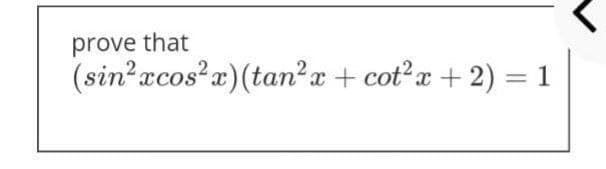 prove that
(sin?acosa)(tan²x + cot?x +2) = 1
%3D
