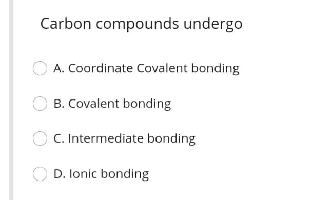 Carbon compounds undergo
A. Coordinate Covalent bonding
B. Covalent bonding
C. Intermediate bonding
D. lonic bonding
