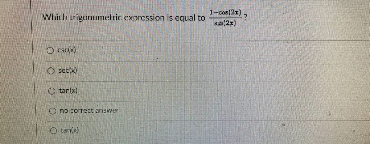 1-cos(2)
sin(2)
Which trigonometric expression is equal to
O csc(x).
O sec(x)
O tan(x)
O no correct answer
O tan(x)
