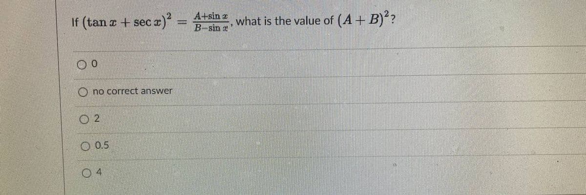 If (tan z + sec x)
A+sin z
B-sin
what is the value of (A+ B)?
no correct answer
O 2
O 0.5
0 4

