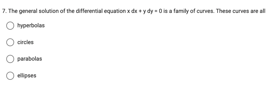7. The general solution of the differential equation x dx + y dy = 0 is a family of curves. These curves are all
Ohyperbolas
circles
parabolas
O ellipses