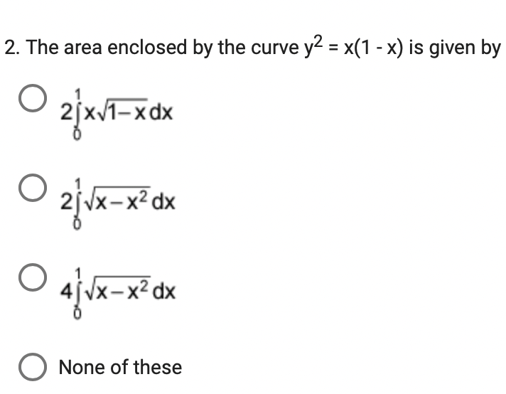 2. The area enclosed by the curve y2 = x(1-x) is given by
O 2/x√1-xx
O
2√√x-x²dx
O 4√x-x²dx
O None of these