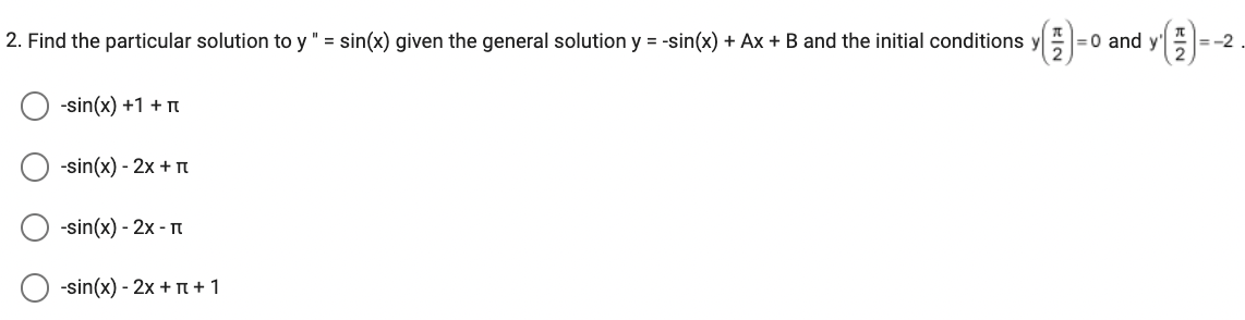 2. Find the particular solution to y " = sin(x) given the general solution y = -sin(x) + Ax + B and the initial conditions y
-sin(x) +1 +1
-sin(x) - 2x + 1
-sin(x) - 2x -
-sin(x) - 2x + 1 + 1
= 0 and y
-2