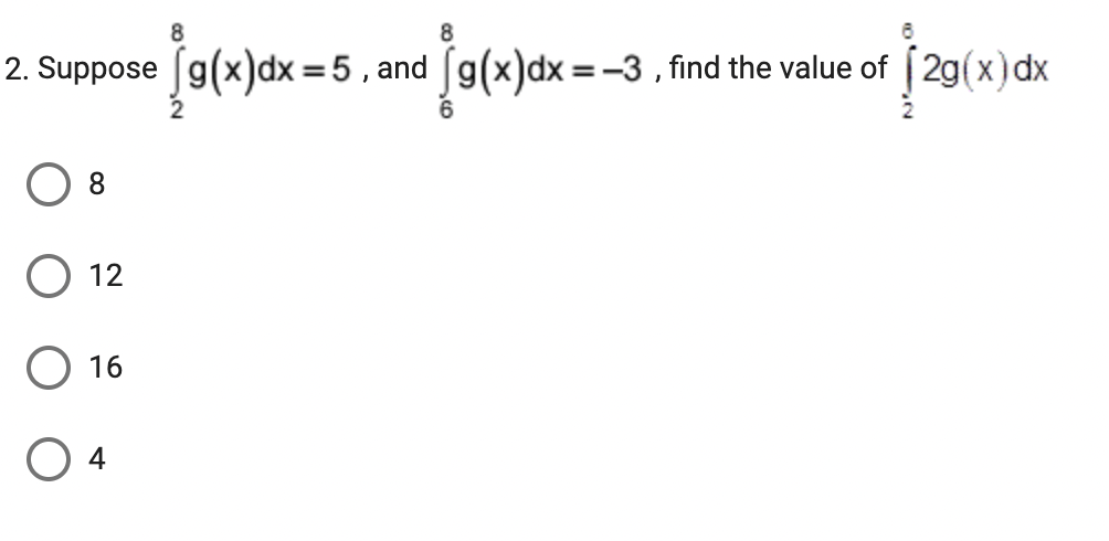 8.
8
2. Suppose [g(x)dx =5 , and [g(x)dx=-3 , find the value of [ 2g(x) dx
8.
O 12
O 16
4

