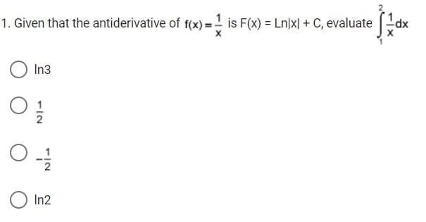 1. Given that the antiderivative of f(x) =! is F(x) = Ln]x| + C, evaluate dx
In3
O In2
