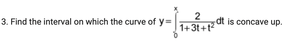 3. Find the interval on which the curve of y=
2
1+3t+t²
dt is concave up.