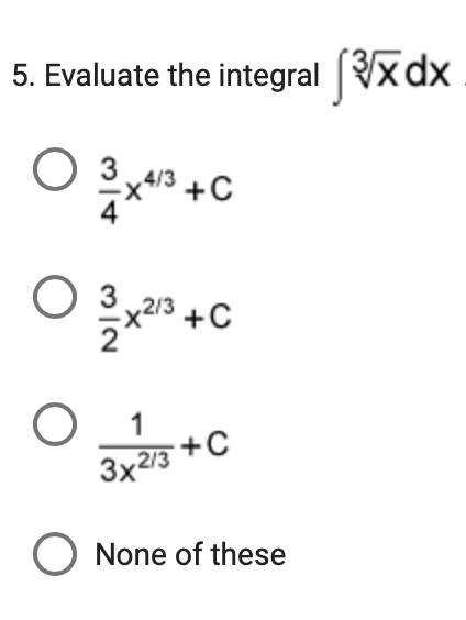 5. Evaluate the integral x dx
O 3
x413 +C
O 3x
+C
1
+C
3x213
O None of these

