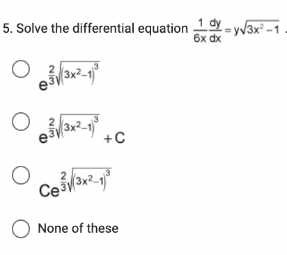 5. Solve the differential equation 1 dy-y√3x²-1
6x dx
O 2 (3×²–1³
e³√
о
ه
2
3x2-1
+C
(3x²-1)
Ce3
O None of these