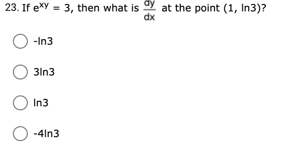 23. If exy = 3, then what is Y at the point (1, In3)?
dx
-In3
3ln3
In3
-4ln3
