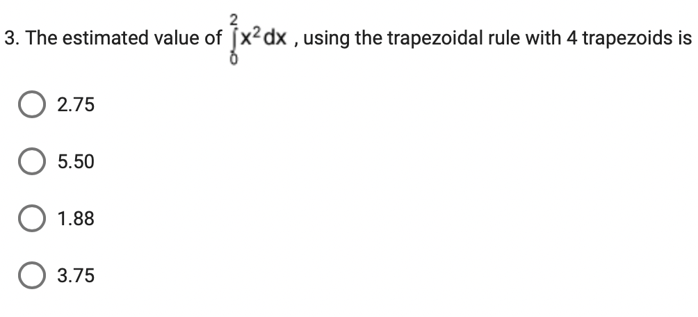 3. The estimated value of x²dx using the trapezoidal rule with 4 trapezoids is
2.75
5.50
1.88
O 3.75