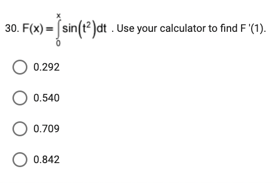 30. F(x)=sin(t²)dt. Use your calculator to find F '(1).
0.292
0.540
0.709
о 0.842