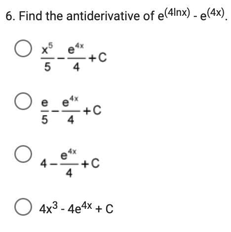 6. Find the antiderivative of e(4lnx) - e(4x).
O
5 4
Og e4x
5 4
+C
+C
O e4x
4-e+C
4x³-4e4x + C