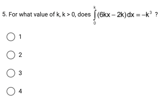 5. For what value of k, k> 0, does [(6kx-2k) dx = -k³ ?
√ (6kx -
O 1
2
3
O 4