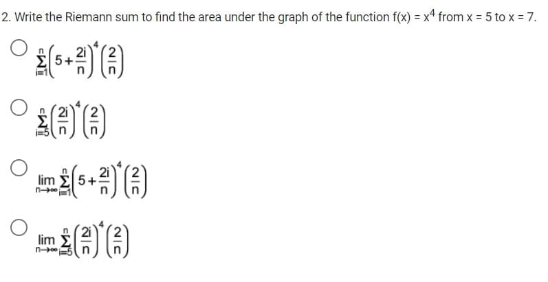 2. Write the Riemann sum to find the area under the graph of the function f(x) = x* from x = 5 to x = 7.
lim E5+
lim
