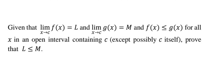 Given that lim f (x) = L and lim g(x) = M and f(x) < g(x) for all
x in an open interval containing c (except possibly c itself), prove
that L< M.
