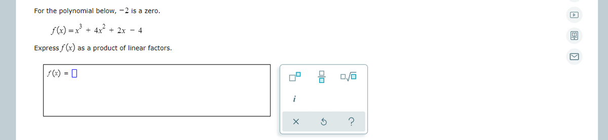 For the polynomial below, -2 is a zero.
f(x) = x + 4x
+ 2x - 4
Express f (x) as a product of linear factors.
f (x) = 0
i
