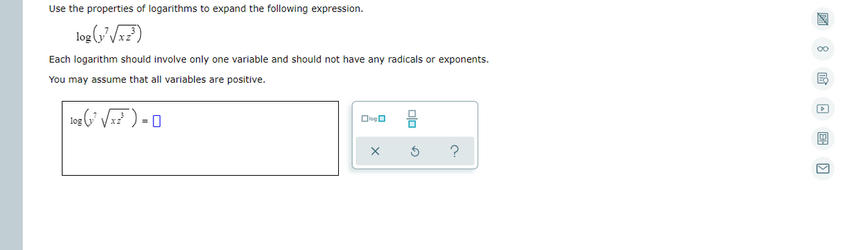 Use the properties of logarithms to expand the following expression.
log (3'Vx? )
OC
Each logarithm should involve only one variable and should not have any radicals or exponents.
You may assume that all variables are positive.
log G V ) = 0
Dlog O
?
미
