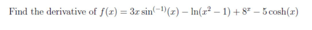 Find the derivative of f(x) = 3r sin-"(x) – In(x² – 1)+ 8* – 5 cosh(x)
