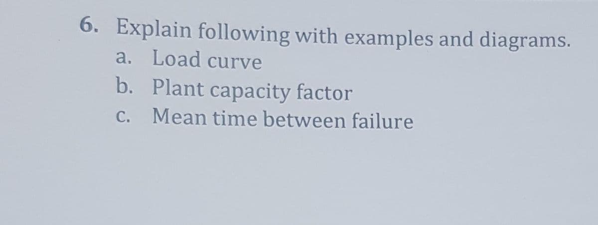 6. Explain following with examples and diagrams.
a. Load curve
b. Plant capacity factor
c. Mean time between failure