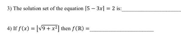 3) The solution set of the equation [5 - 3x] = 2 is:
4) If f(x) = [√9+ x²] then f(R) =