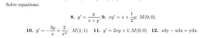 Solve equations:
10.
==
y
x+y
8. y
3y+M(1;1)
I
M (0; 0).
-; 9. xy = x +
29:
11. g =2ry+1;M(0;0)
12. rdy – xdx = ydx.