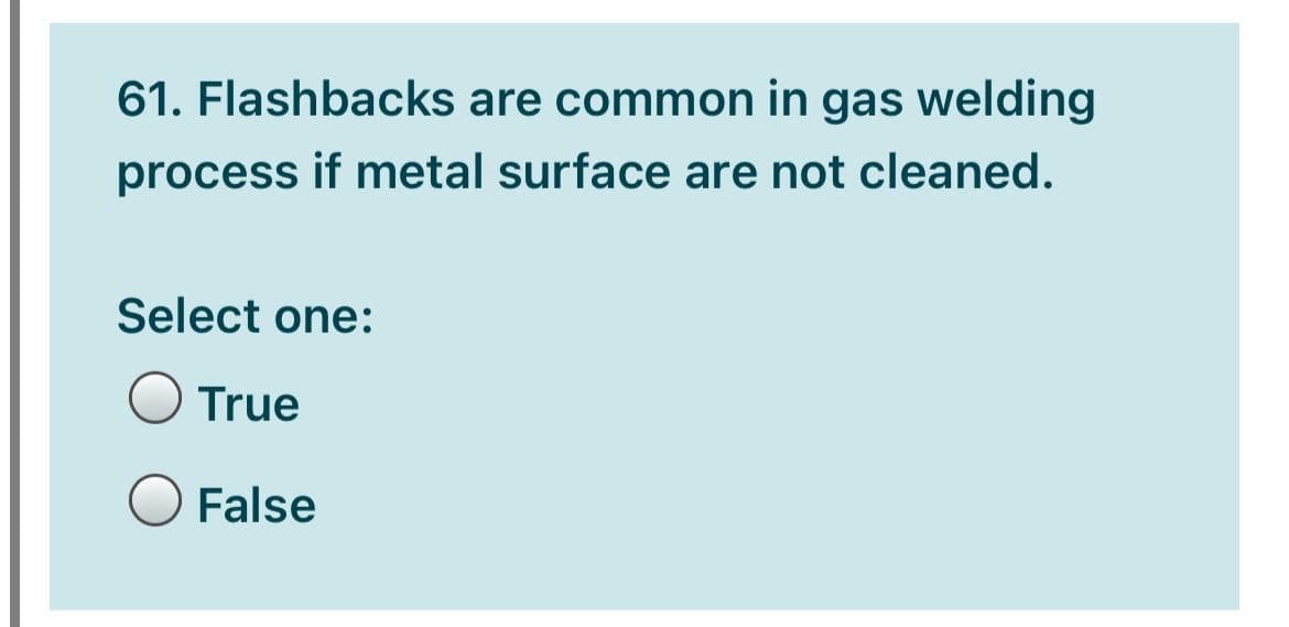 61. Flashbacks are common in gas welding
process if metal surface are not cleaned.
Select one:
O True
False
