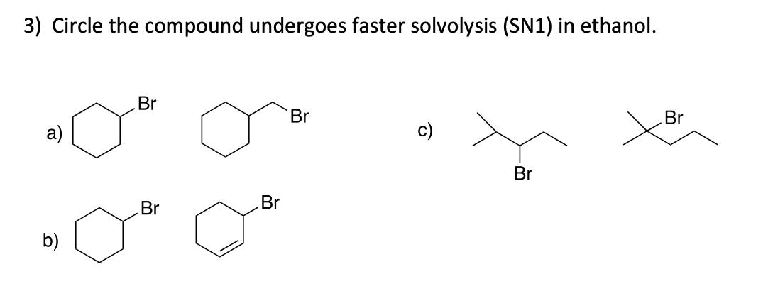 3) Circle the compound undergoes faster solvolysis (SN1) in ethanol.
Br
Br
Br
а)
Br
Br
Br
b)
