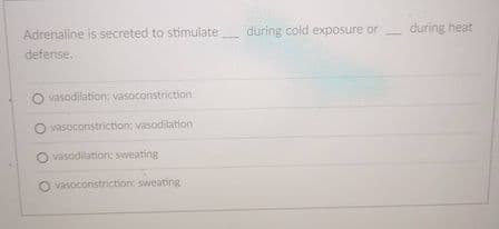 Adrenaline is secreted to stimulate
during cold exposure or
during heat
defense.
vasodilation: vasoconstriction
O vasoconstriction: vasodilation
O vasodilation: sweating
O vasoconstriction: sweating
