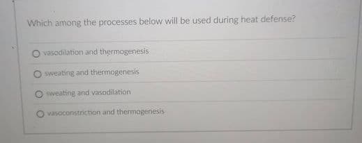 Which among the processes below will be used during heat defense?
O vasodilation and thermogenesis
O sweating and thermogenesis
sweating and vasodilation
vasoconstriction and thermogenesis
