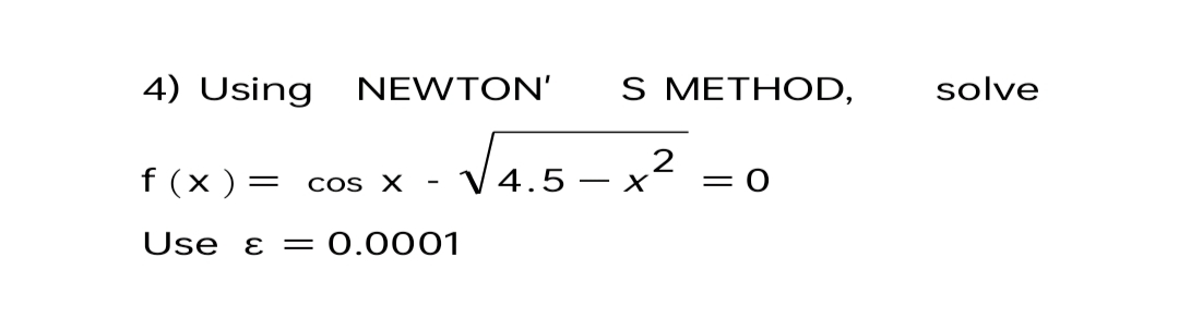 4) Using
NEWTON'
S METHOD,
solve
Va.s-x² =
f (x )
COS X
- X
= 0
Use ɛ = 0.0001
