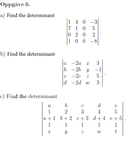 Oppgåve 6.
a) Find the determinant
b) Find the determinant
c) Find the determinant
8TH
a
b
2
a+1 b+2
1
y
1
140
1 0
1
x
7
0 2 0
100
3
a-2a x
b -2b y -1
-2c Z 5
d -2d w 3
с
con
C
do No or do
3
8++
d
4
c+3 d+4
1
1
Z
W
e
5
e+5
1
t