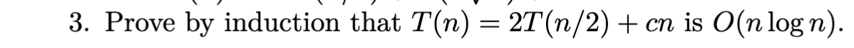 3. Prove by induction that T(n) = 2T (n/2) + cn is O(n logn).