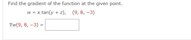Find the gradient of the function at the given point.
w = x tan(y + z), (9, 8, –3)
Vw(9, 8, -3) =
