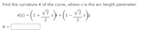 Find the curvature K of the curve, where s is the arc length parameter.
r(s)
1 +
s i + (1
K =
