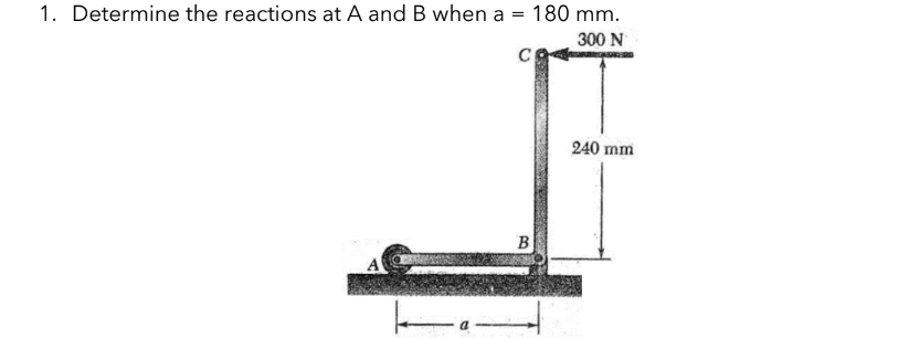 1. Determine the reactions at A and B when a
=
CO
B
180 mm.
300 N
240 mm