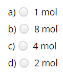 а) О 1 mol
b) О 8 mol
с) О 4 mol
d) О 2 mol
