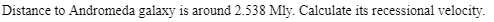 Distance to Andromeda galaxy is around 2.538 Mly. Calculate its recessional velocity.