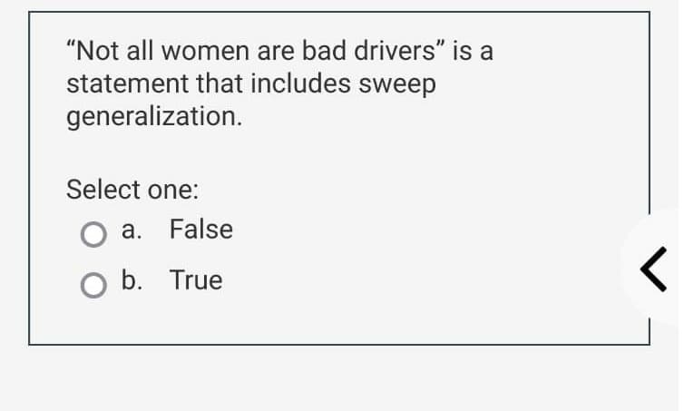 "Not all women are bad drivers" is a
statement that includes sweep
generalization.
Select one:
a. False
O b. True

