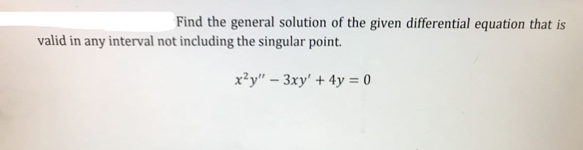 Find the general solution of the given differential equation that is
valid in any interval not including the singular point.
x²y" – 3xy' + 4y = 0
|
