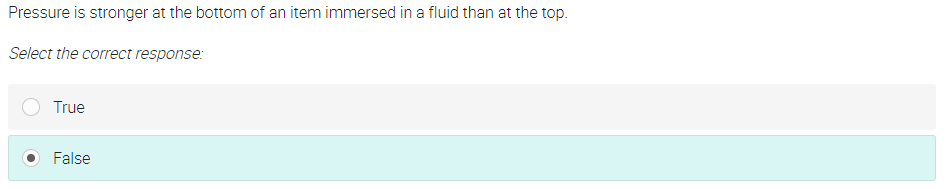 Pressure is stronger at the bottom of an item immersed in a fluid than at the top.
Select the correct response:
True
False
