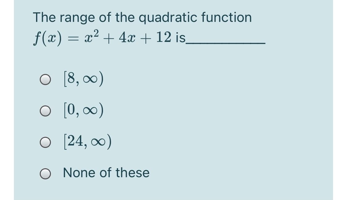 The range of the quadratic function
f(x) = x² + 4x + 12 is
O [8, 0)
O [0, 0)
O [24, 0)
O None of these
