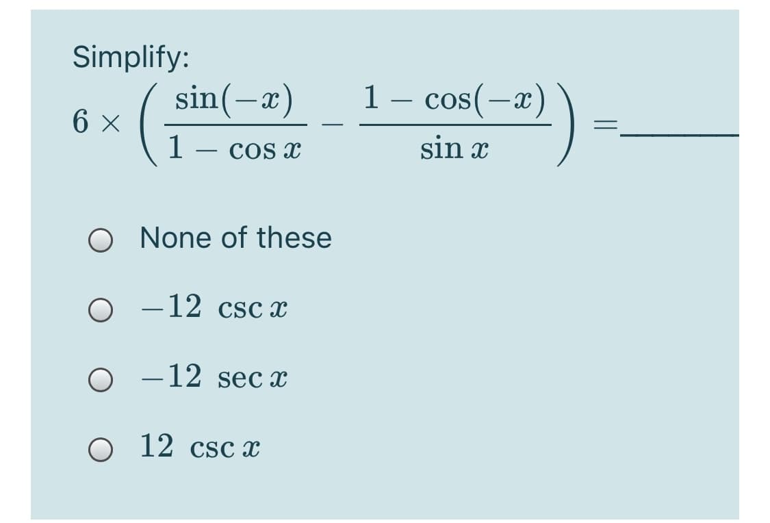 Simplify:
( sin(-x)
1 – cos(-x)
6 x
1
cos x
sin x
-
O None of these
O -12 csc x
-12 secx
O 12 csc x
