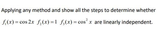 Applying any method and show all the steps to determine whether
f,(x) = cos 2x f,(x) =1 f,(x)= cos x are linearly independent.
