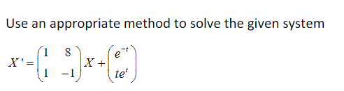 Use an appropriate method to solve the given system
1 8
X +
1 -1
X'=
te

