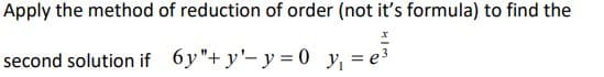 Apply the method of reduction of order (not it's formula) to find the
second solution if 6y"+ y'-y = 0 y, = e³
