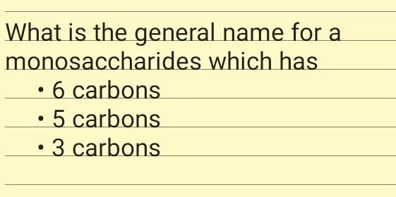 What is the general name for a
monosaccharides which has
• 6 carbons
• 5 carbons
• 3 carbons
