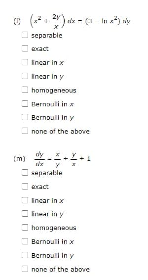 (1) (x² + 2x) dx = (3 - In x²) dy
separable
(m)
exact
linear in x
linear in y
homogeneous
Bernoulli in x
Bernoulli in y
none of the above
dy
dx
separable
=
y
+ 1/2 +
X
exact
linear in x
linear in y
homogeneous
+ 1
Bernoulli in x
Bernoulli in y
none of the above