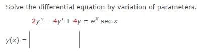 Solve the differential equation by variation of parameters.
2y" 4y + 4y = ex sec x
y(x) =
-