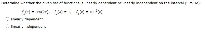 Determine whether the given set of functions is linearly dependent or linearly independent on the interval (-00, 00).
f₁(x) = cos(2x), f₂(x) = 1, f3(x) = cos²(x)
linearly dependent
linearly independent