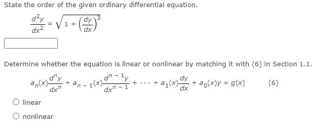 State the order of the given ordinary differential equation.
dy
d²y
dx²
=
Determine whether the equation is linear or nonlinear by matching it with (6) in Section 1.1.
dny
dxn
dn-1
-ly
1(x) 0
dxn-1
(6)
an(x)-
V1+
O linear
O nonlinear
+
an
dy
+...+ a₁(x)- + ao(x)y = g(x)
dx